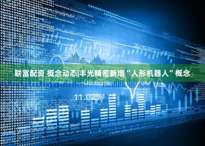 联富配资 概念动态|丰光精密新增“人形机器人”概念