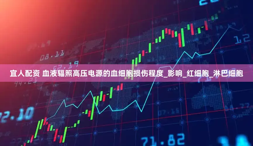 宜人配资 血液辐照高压电源的血细胞损伤程度_影响_红细胞_淋巴细胞