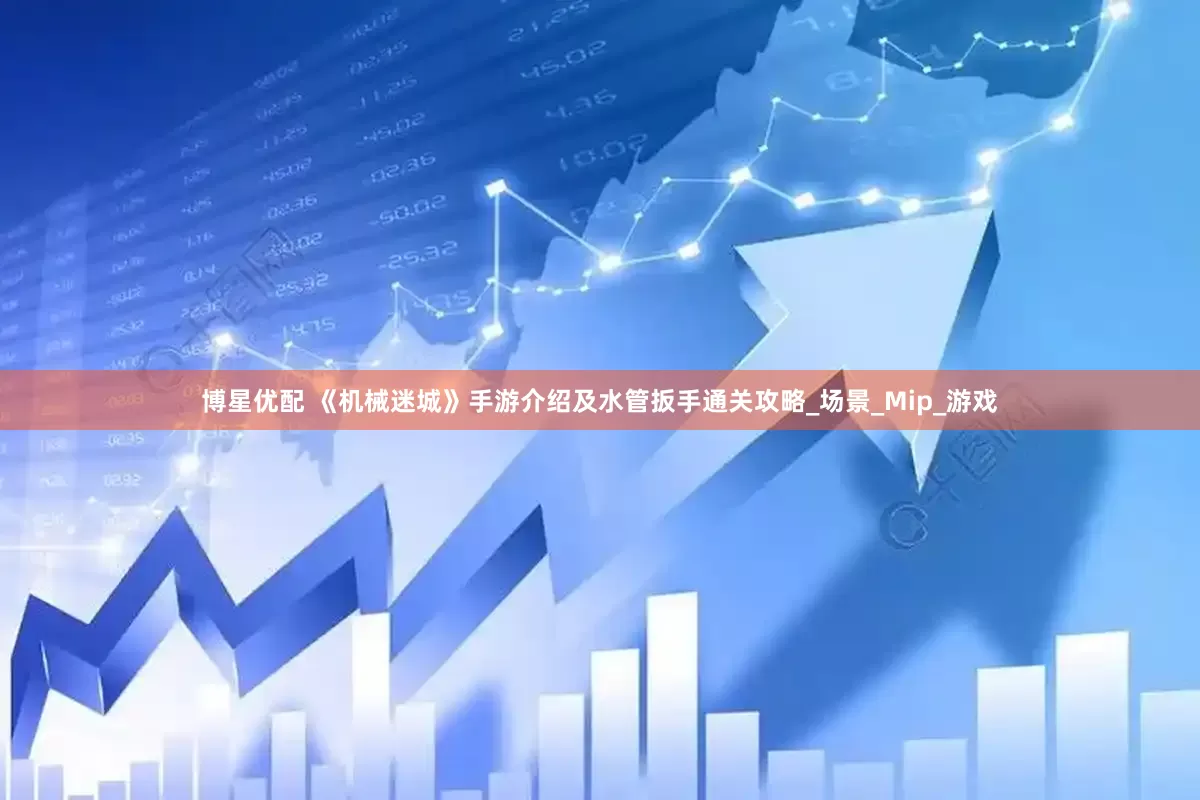 博星优配 《机械迷城》手游介绍及水管扳手通关攻略_场景_Mip_游戏
