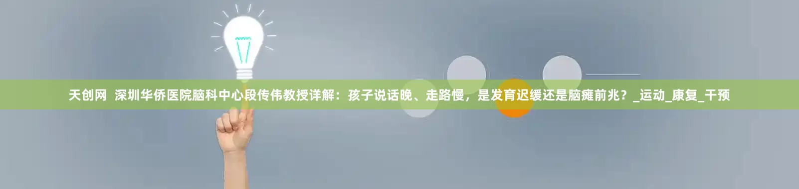 天创网  深圳华侨医院脑科中心段传伟教授详解：孩子说话晚、走路慢，是发育迟缓还是脑瘫前兆？_运动_康复_干预