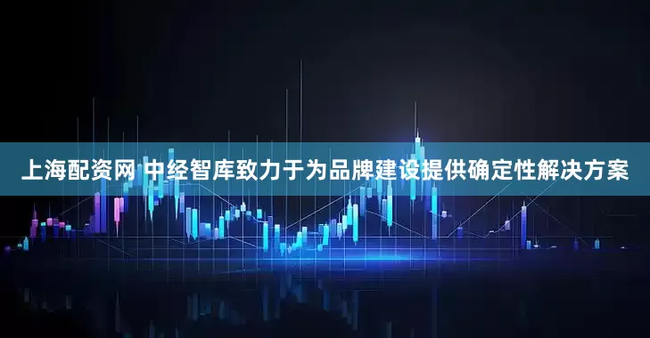 上海配资网 中经智库致力于为品牌建设提供确定性解决方案