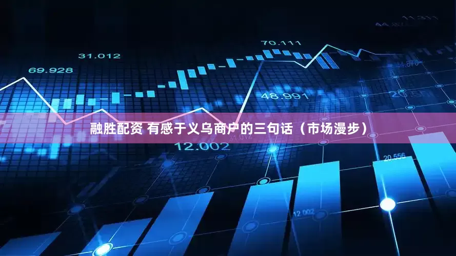融胜配资 有感于义乌商户的三句话（市场漫步）