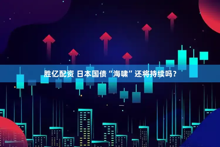 胜亿配资 日本国债“海啸”还将持续吗？