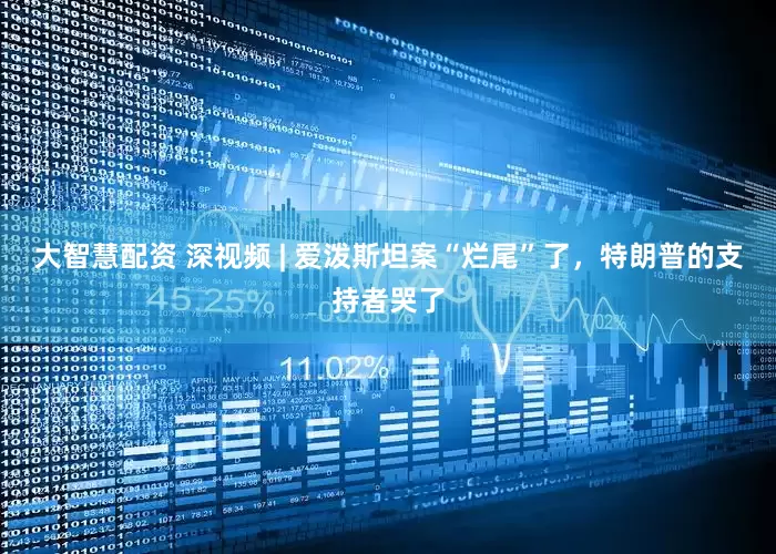 大智慧配资 深视频 | 爱泼斯坦案“烂尾”了，特朗普的支持者哭了
