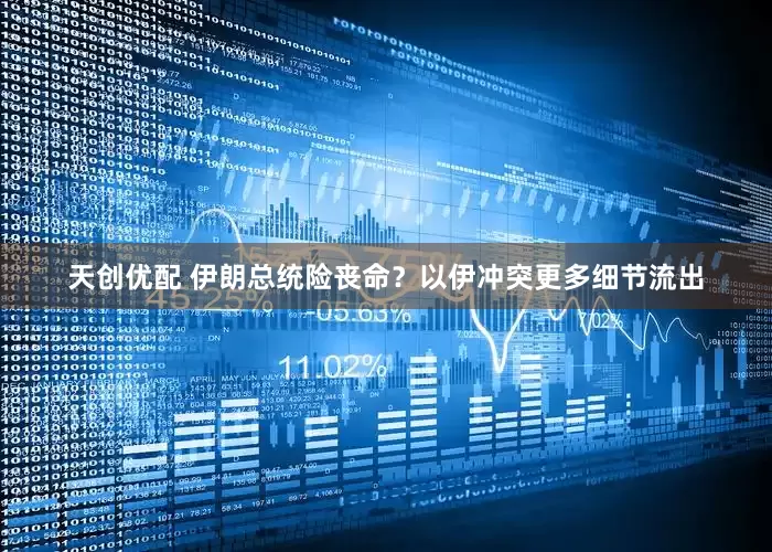天创优配 伊朗总统险丧命？以伊冲突更多细节流出