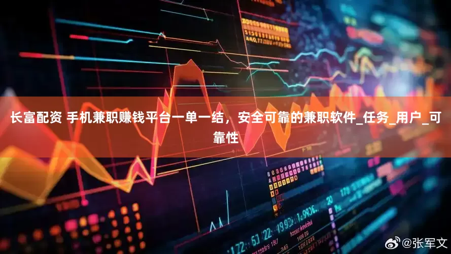 长富配资 手机兼职赚钱平台一单一结，安全可靠的兼职软件_任务_用户_可靠性