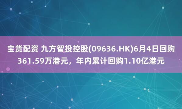 宝货配资 九方智投控股(09636.HK)6月4日回购361.59万港元，年内累计回购1.10亿港元